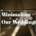 Minimalism + Planning Our Wedding