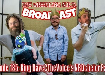 The Wrestling NRD Broadcast: Episode 185 – King DaveCTheVoice's NRDchelor Party!