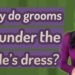 Why do grooms go under the bride's dress?