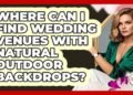 Where Can I Find Wedding Venues With Natural Outdoor Backdrops? – Wedding Trends Now