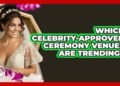 Which Celebrity-approved Ceremony Venues Are Trending? – Wedding Trends Now
