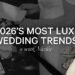 Most Luxe Wedding Trends for 2026  |  The Curated Wedding by Nazlee